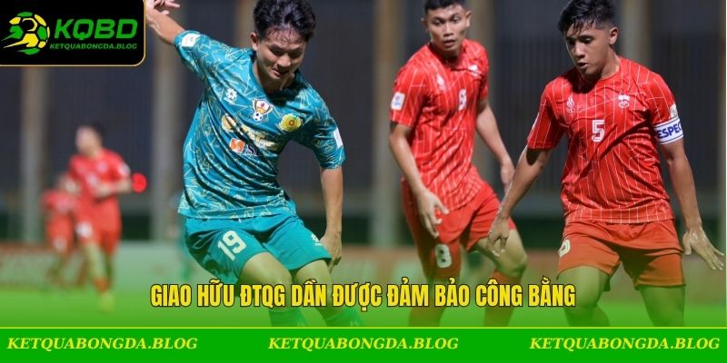 Giao Hữu ĐTQG dần được đảm bảo công bằng