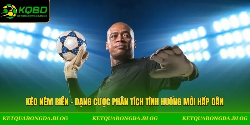 Kèo Ném Biên - Dạng Cược Phân Tích Tình Huống Mới Hấp Dẫn