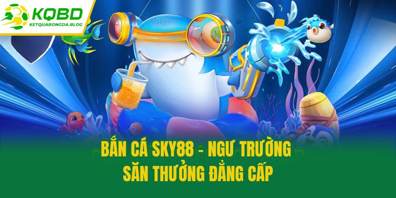Bắn cá Sky88 - Ngư trường săn thưởng đẳng cấp