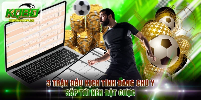 3 trận đấu kịch tính đáng chú ý sắp tới nên đặt cược
